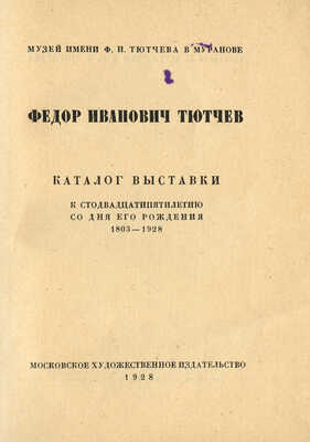 [Собрание В.Г. Лидина]. Тютчев Ф.И. Каталог выставки к стодвадцатипятилетию со дня его рождения 1803-1928. М., 1928.